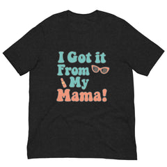 I Got It From My Mama T-Shirt - Mother's Day T-Shirts