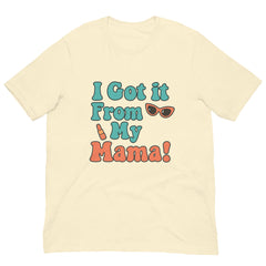 I Got It From My Mama T-Shirt - Mother's Day T-Shirts